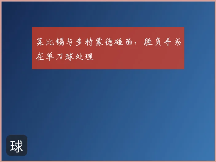 莱比锡与多特蒙德碰面,胜负手或在单刀球处理