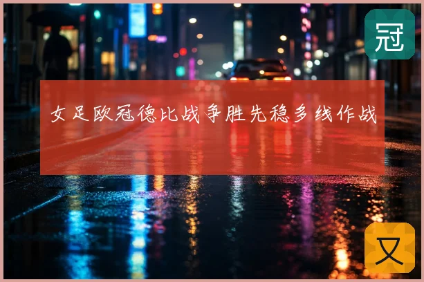 女足欧冠德比战争胜先稳多线作战